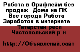 Работа в Орифлейм без продаж. Дома на ПК - Все города Работа » Заработок в интернете   . Татарстан респ.,Чистопольский р-н